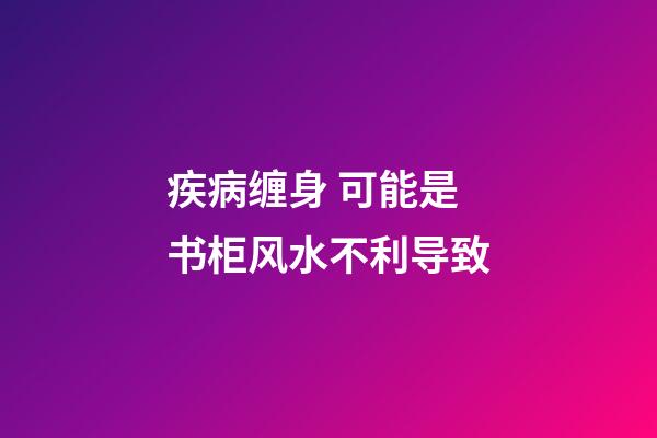 疾病缠身 可能是书柜风水不利导致